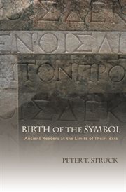 Birth of the Symbol : Ancient Readers at the Limits of Their Texts cover image