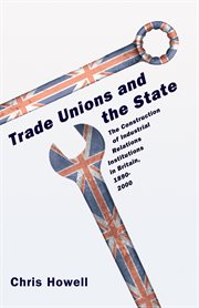 Trade Unions and the State : the Construction of Industrial Relations Institutions in Britain, 1890-2000 cover image