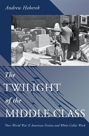 The Twilight of the Middle Class : Post-World War II American Fiction and White-Collar Work cover image