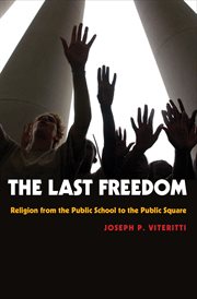 The Last Freedom : Religion from the Public School to the Public Square cover image