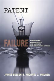 Patent failure : how judges, bureaucrats, and lawyers put innovators at risk cover image