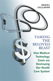 Taming the beloved beast. How Medical Technology Costs Are Destroying Our Health Care System cover image