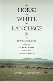 The Horse, the Wheel, and Language : How Bronze-Age Riders from the Eurasian Steppes Shaped the Modern World cover image