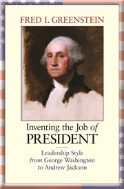 Inventing the job of president. Leadership Style from George Washington to Andrew Jackson cover image