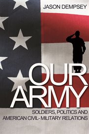 Our Army : Soldiers, Politics, and American Civil-Military Relations cover image
