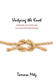 Untying the Knot : Marriage, the State, and the Case for Their Divorce cover image