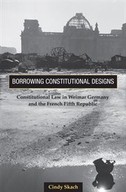 Borrowing Constitutional Designs : Constitutional Law in Weimar Germany and the French Fifth Republic cover image