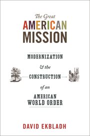 The great american mission. Modernization and the Construction of an American World Order cover image