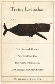 Trying leviathan. The Nineteenth-Century New York Court Case That Put the Whale on Trial & Challenged the Order of Nat cover image