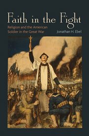 Faith in the Fight : Religion and the American Soldier in the Great War cover image