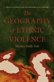 The geography of ethnic violence : identity, interests, and the indivisibility of territory cover image