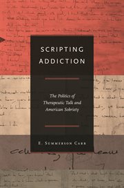 Scripting Addiction : the Politics of Therapeutic Talk and American Sobriety cover image