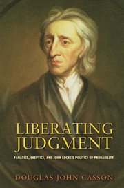 Liberating Judgment : Fanatics, Skeptics, and John Locke's Politics of Probability cover image