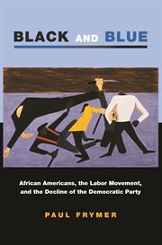 Black and blue. African Americans, the Labor Movement, and the Decline of the Democratic Party cover image