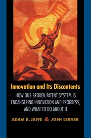 Innovation and its discontents. How Our Broken Patent System is Endangering Innovation and Progress, and What to Do About It cover image