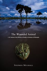 The wounded animal : J.M. Coetzee and the difficulty of reality in literature and philosophy cover image