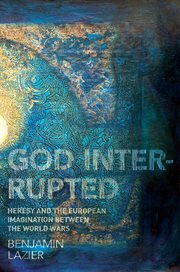 God Interrupted : Heresy and the European Imagination between the World Wars cover image