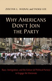 Why Americans don't join the party : race, immigration, and the failure (of political parties) to engage the electorate cover image