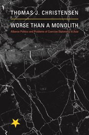 Worse Than a Monolith: Alliance Politics and Problems of Coercive Diplomacy in Asia : Alliance Politics and Problems of Coercive Diplomacy in Asia cover image