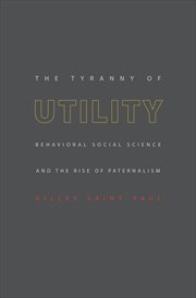 The Tyranny of Utility : Behavioral Social Science and the Rise of Paternalism cover image