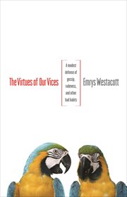 The virtues of our vices. A Modest Defense of Gossip, Rudeness, and Other Bad Habits cover image