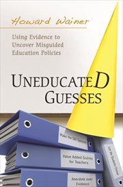 Uneducated Guesses : Using Evidence to Uncover Misguided Education Policies cover image