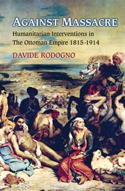 Against massacre. Humanitarian Interventions in the Ottoman Empire, 1815-1914 cover image