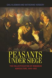 Peasants under Siege : the Collectivization of Romanian Agriculture, 1949-1962 cover image