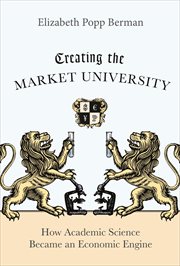 Creating the market university. How Academic Science Became an Economic Engine cover image