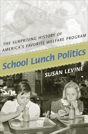 School lunch politics. The Surprising History of America's Favorite Welfare Program cover image