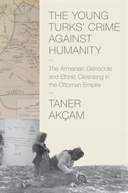 The young turks' crime against humanity. The Armenian Genocide and Ethnic Cleansing in the Ottoman Empire cover image