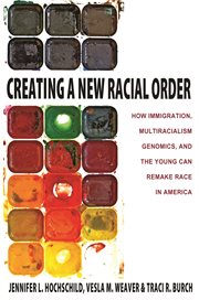 Creating a New Racial Order : How Immigration, Multiracialism, Genomics, and the Young Can Remake Race in America cover image
