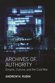 Archives of authority. Empire, Culture, and the Cold War cover image