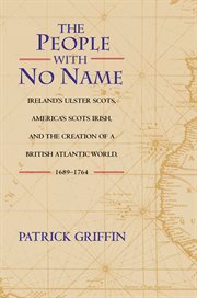 The People With No Name : Ireland's Ulster Scots, America's Scots Irish, and the Creation of a British Atlantic World, 1689-17 cover image