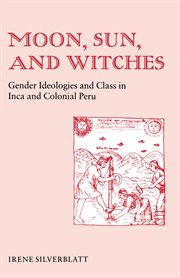 Moon, Sun, and Witches : Gender Ideologies and Class in Inca and Colonial Peru cover image