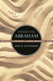 Inheriting Abraham : the legacy of the patriarch in Judaism, Christianity, and Islam cover image