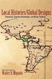 Local Histories/Global Designs: Coloniality, Subaltern Knowledges, and Border Thinking : Coloniality, Subaltern Knowledges, and Border Thinking cover image