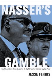 Nasser's Gamble : How Intervention in Yemen Caused the Six-Day War and the Decline of Egyptian Power cover image