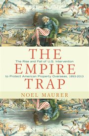 The empire trap. The Rise and Fall of U.S. Intervention to Protect American Property Overseas, 1893-2013 cover image