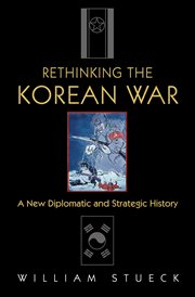 Rethinking the Korean War : A New Diplomatic and Strategic History cover image