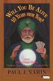 Will you be alive 10 years from now? : and numerous other curious questions in probability : a collection of not so well-known mathematical mind-benders (with solutions, with one exception) cover image