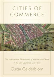 Cities of commerce : the institutional foundations of international trade in the Low Countries, 1250-1650 cover image