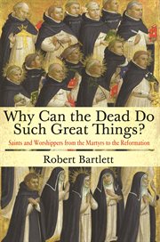 Why can the dead do such great things? : saints and worshippers from the martyrs to the Reformation cover image