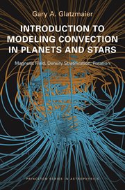 Introduction to Modeling Convection in Planets and Stars : Magnetic Field, Density Stratification, Rotation. Princeton Series in Astrophysics cover image