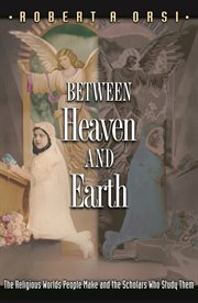 Between heaven and earth : the religious worlds people make and the scholars who study them cover image