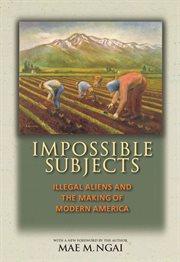 Impossible subjects : illegal aliens and the making of modern America cover image