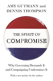 The spirit of compromise : why governing demands it and campaigning undermines it cover image