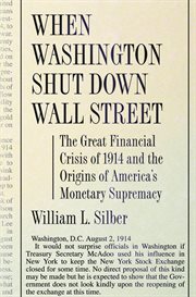 When washington shut down wall street. The Great Financial Crisis of 1914 and the Origins of America's Monetary Supremacy cover image