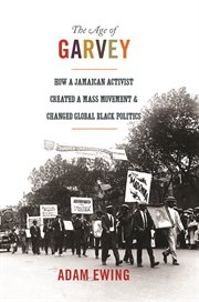 The age of garvey. How a Jamaican Activist Created a Mass Movement and Changed Global Black Politics cover image