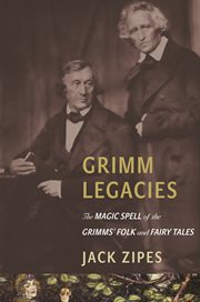 Grimm legacies : the magic spell of the Grimms' folk and fairy tales cover image